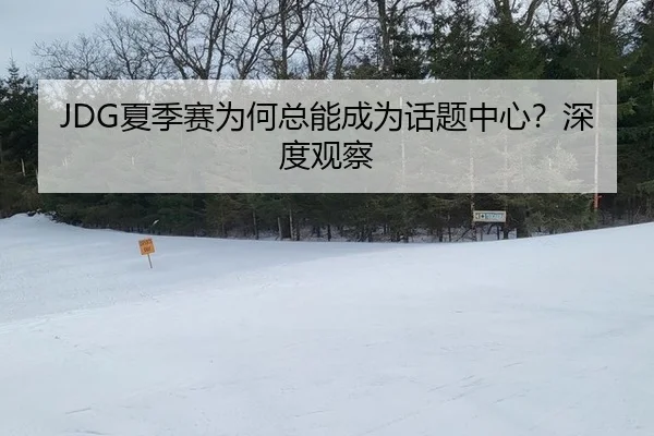 JDG夏季赛为何总能成为话题中心？深度观察 | aitiyu